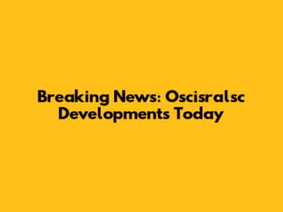 Breaking News: Oscisralsc Developments Today