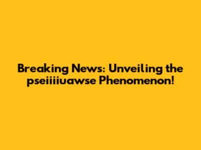 Breaking News: Unveiling the pseiiiiuawse Phenomenon!
