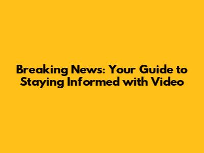 Breaking News: Your Guide to Staying Informed with Video