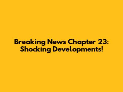 Breaking News Chapter 23: Shocking Developments!