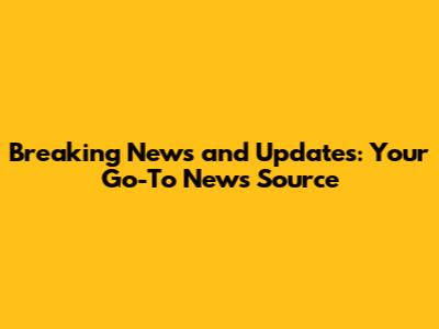 Breaking News and Updates: Your Go-To News Source