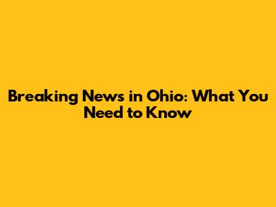 Breaking News in Ohio: What You Need to Know