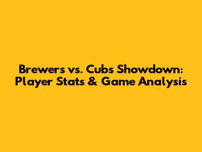 Brewers vs. Cubs Showdown: Player Stats & Game Analysis