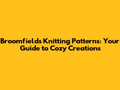 Broomfields Knitting Patterns: Your Guide to Cozy Creations