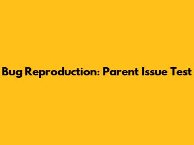 Bug Reproduction: Parent Issue Test