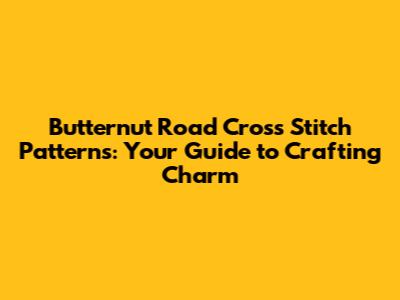 Butternut Road Cross Stitch Patterns: Your Guide to Crafting Charm