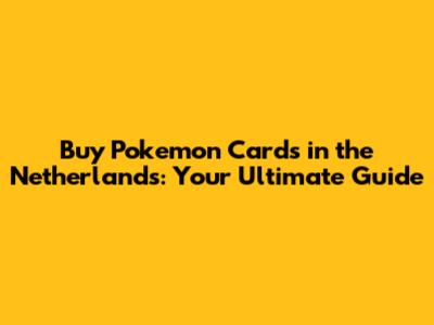 Buy Pokemon Cards in the Netherlands: Your Ultimate Guide