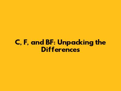 C, F, and BF: Unpacking the Differences