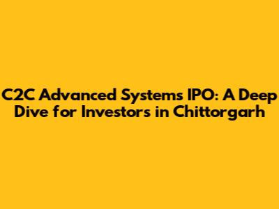 C2C Advanced Systems IPO: A Deep Dive for Investors in Chittorgarh