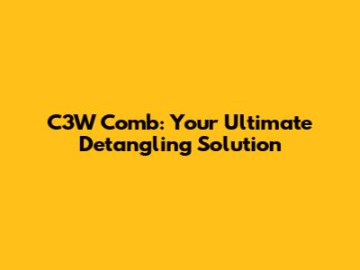 C3W Comb: Your Ultimate Detangling Solution