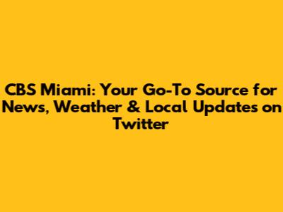 CBS Miami: Your Go-To Source for News, Weather & Local Updates on Twitter