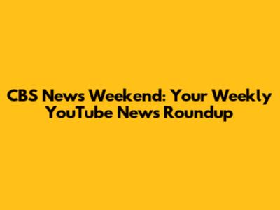 CBS News Weekend: Your Weekly YouTube News Roundup
