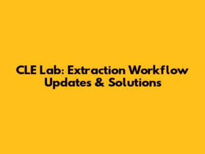 CLE Lab: Extraction Workflow Updates & Solutions