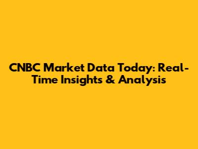 CNBC Market Data Today: Real-Time Insights & Analysis
