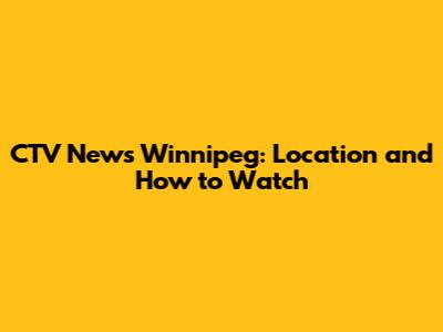 CTV News Winnipeg: Location and How to Watch