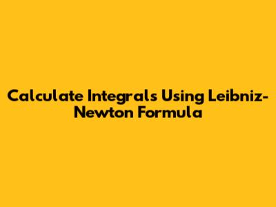 Calculate Integrals Using Leibniz-Newton Formula