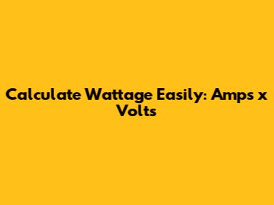 Calculate Wattage Easily: Amps x Volts