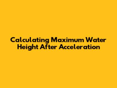 Calculating Maximum Water Height After Acceleration