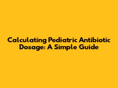 Calculating Pediatric Antibiotic Dosage: A Simple Guide