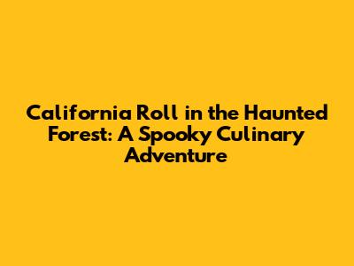California Roll in the Haunted Forest: A Spooky Culinary Adventure