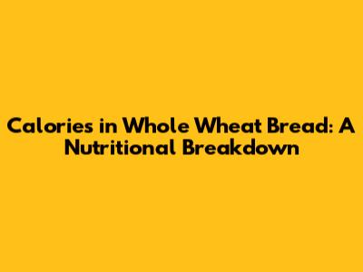 Calories in Whole Wheat Bread: A Nutritional Breakdown