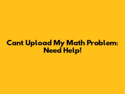 Can't Upload My Math Problem: Need Help!