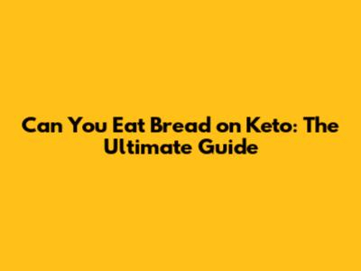Can You Eat Bread on Keto: The Ultimate Guide