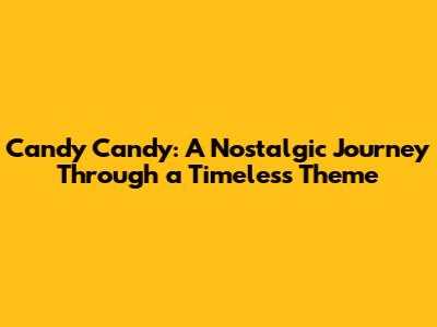 Candy Candy: A Nostalgic Journey Through a Timeless Theme