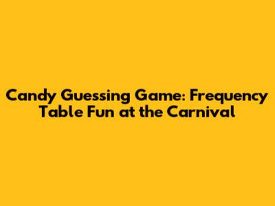 Candy Guessing Game: Frequency Table Fun at the Carnival
