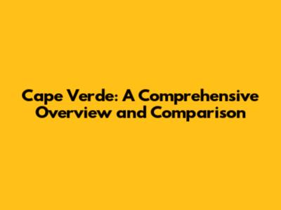 Cape Verde: A Comprehensive Overview and Comparison