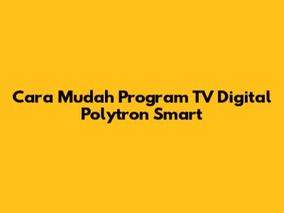 Cara Mudah Program TV Digital Polytron Smart