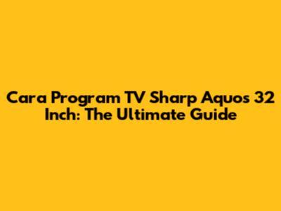 Cara Program TV Sharp Aquos 32 Inch: The Ultimate Guide