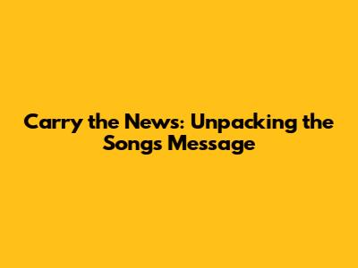 Carry the News: Unpacking the Song's Message