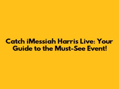 Catch iMessiah Harris Live: Your Guide to the Must-See Event!