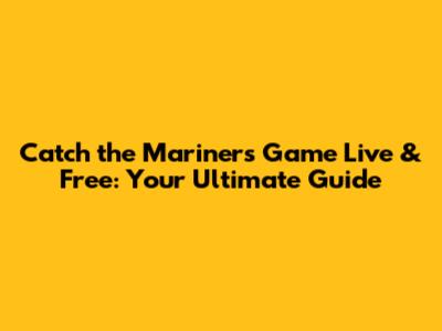 Catch the Mariners Game Live & Free: Your Ultimate Guide