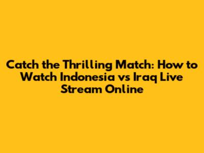 Catch the Thrilling Match: How to Watch Indonesia vs Iraq Live Stream Online