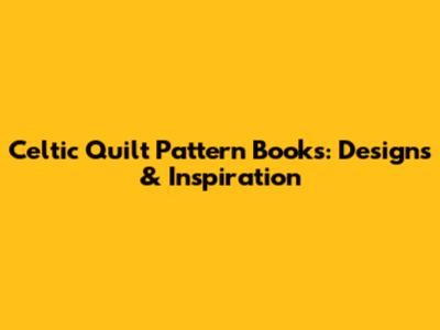 Celtic Quilt Pattern Books: Designs & Inspiration