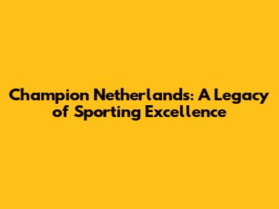 Champion Netherlands: A Legacy of Sporting Excellence