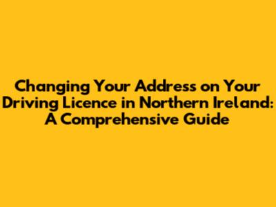 Changing Your Address on Your Driving Licence in Northern Ireland: A Comprehensive Guide