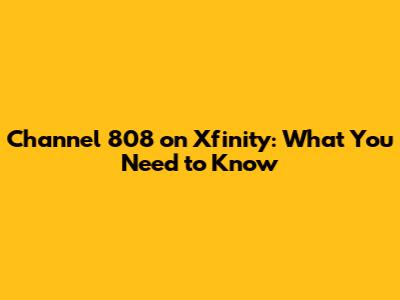 Channel 808 on Xfinity: What You Need to Know