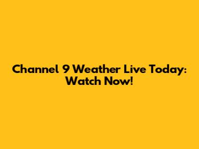 Channel 9 Weather Live Today: Watch Now!