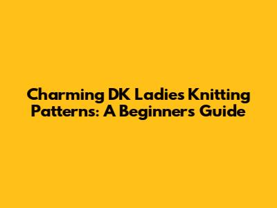 Charming DK Ladies Knitting Patterns: A Beginner's Guide
