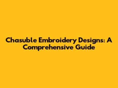 Chasuble Embroidery Designs: A Comprehensive Guide