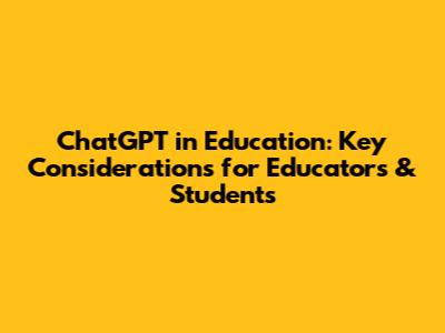 ChatGPT in Education: Key Considerations for Educators & Students
