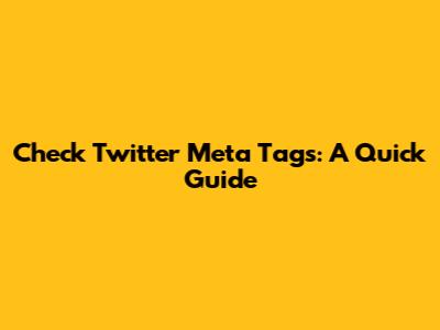 Check Twitter Meta Tags: A Quick Guide