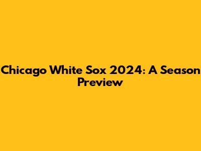 Chicago White Sox 2024: A Season Preview