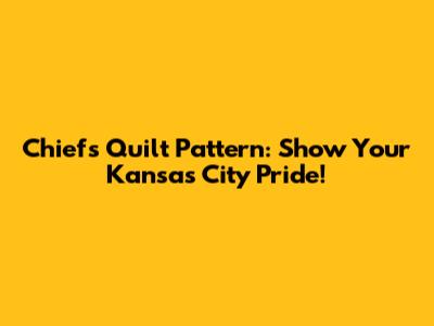 Chiefs Quilt Pattern: Show Your Kansas City Pride!