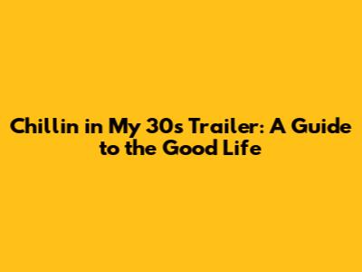 Chillin' in My 30s Trailer: A Guide to the Good Life