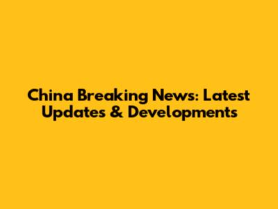 China Breaking News: Latest Updates & Developments