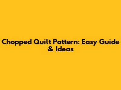 Chopped Quilt Pattern: Easy Guide & Ideas